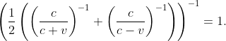 \left (\frac{1}{2}\left (\left (\frac{c}{c+v} \right )^{-1}+\left (\frac{c}{c-v} \right )^{-1} \right ) \right )^{-1}=1.